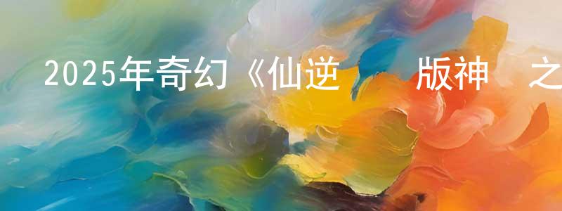 陳偉兒的網絡影視資源,2025年奇幻《仙逆劇場版神臨之戰》HD國語中字迅雷下載_深夜電影